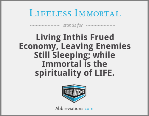 Lifeless Immortal - Living Inthis Frued Economy, Leaving Enemies Still Sleeping; while Immortal is the spirituality of LIFE.